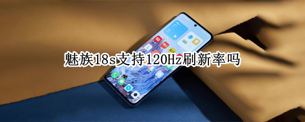 魅族18s支持120Hz刷新率吗 魅族17支持120hz刷新率