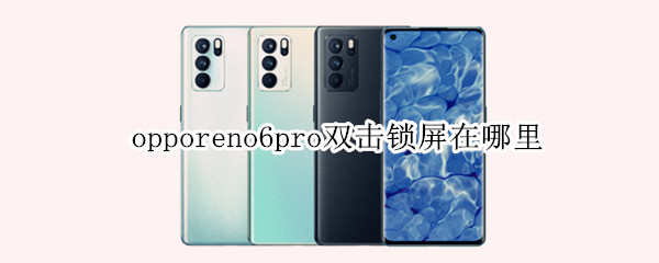 opporeno6pro双击锁屏在哪里 opporeno6pro如何图案锁屏