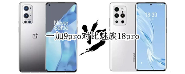 一加9pro对比魅族18pro（一加9pro和魅族18por）