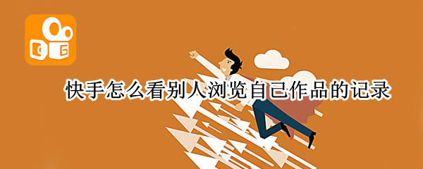 快手怎么看别人浏览自己作品的记录（快手怎么看别人浏览自己作品的记录苹果手机）