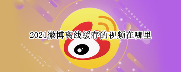 2021微博离线缓存的视频在哪里 微博离线缓存路径2021