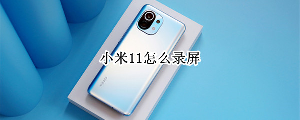 小米11怎么录屏 iphone 12怎么录屏