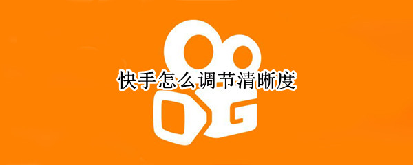快手怎么调节清晰度（快手怎么调节清晰度极速版）