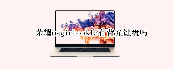 荣耀magicbook15有背光键盘吗 荣耀magicbook有没有背光键盘
