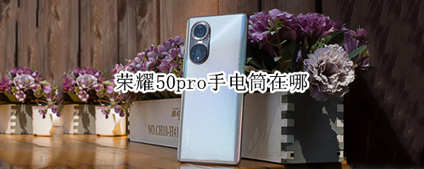 荣耀50pro手电筒在哪 荣耀50pro的手电筒在哪