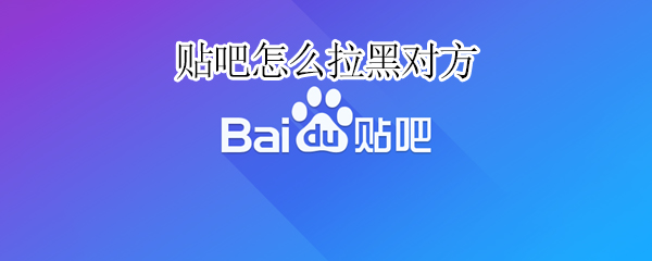 贴吧怎么拉黑对方 贴吧怎么拉黑对方他还能评论我吗