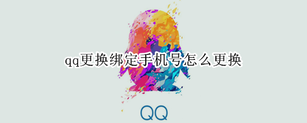 qq更换绑定手机号怎么更换 qq更换绑定手机号怎么更换2021