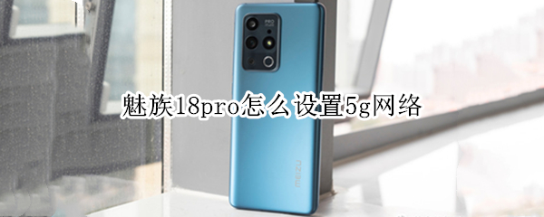 魅族18pro怎么设置5g网络 魅族18怎么开启5g