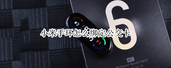 小米手环怎么绑定公交卡（小米手环怎么绑定公交卡地铁卡）