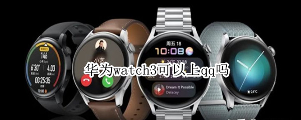 华为watch3可以上qq吗（华为watch3QQ功能）
