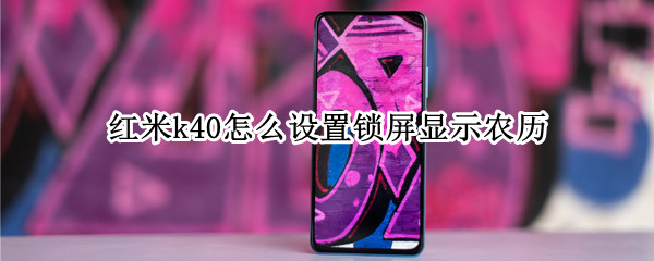 红米k40怎么设置锁屏显示农历 红米k40pro怎么显示农历