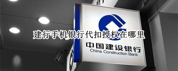 建行手机银行代扣授权在哪里 建设银行代扣授权