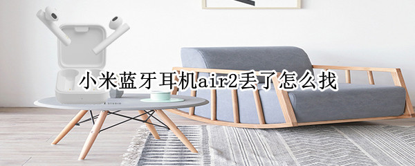 小米蓝牙耳机air2丢了怎么找 小米蓝牙耳机air2s丢了怎么找