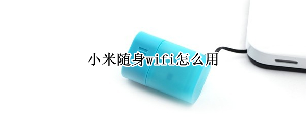 小米随身wifi怎么用（华为手机怎么连接wifi）