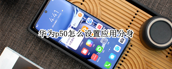 华为p50怎么设置应用分身（华为p40怎么开启应用分身）