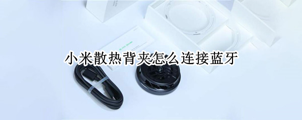 小米散热背夹怎么连接蓝牙（小米散热背夹怎么连接蓝牙音箱）