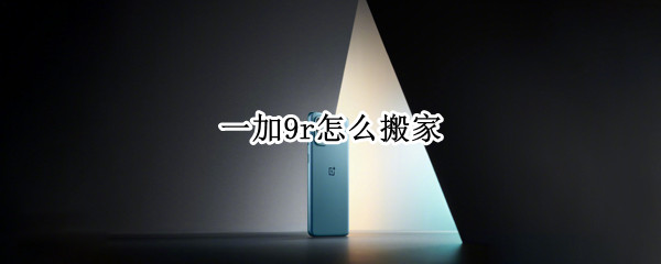一加9r怎么搬家（一加9pro怎么搬家）