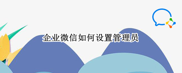 企业微信如何设置管理员（企业微信如何设置管理员权限）