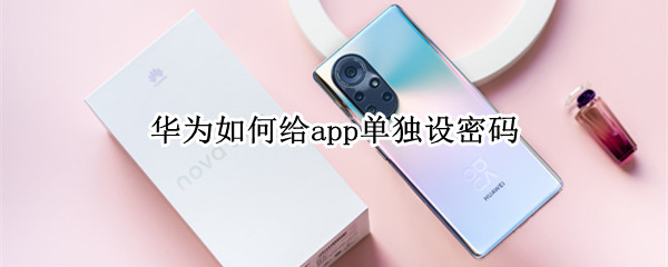 华为如何给app单独设密码 如何给华为手机app单独设置密码
