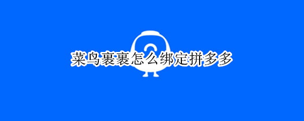 菜鸟裹裹怎么绑定拼多多 菜鸟裹裹怎么绑定拼多多苹果系统