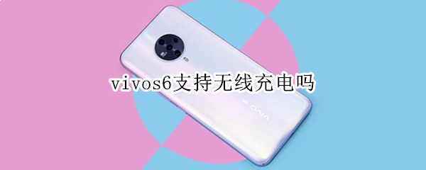 vivos6支持无线充电吗 vivos6是否支持无线充电