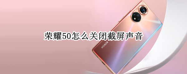 荣耀50怎么关闭截屏声音（荣耀50怎么关闭截屏声音呢）