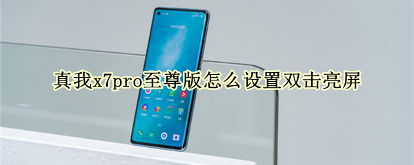 真我x7pro至尊版怎么设置双击亮屏 真我x7pro可以设置双击亮屏吗