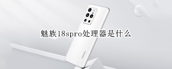 魅族18spro处理器是什么（魅族18spro和魅族18pro参数对比）