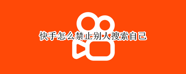 快手怎么禁止别人搜索自己 快手怎么禁止别人搜索不到自己
