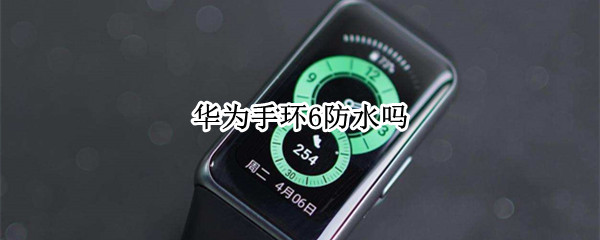 华为手环6防水吗 华为band6手环防水吗