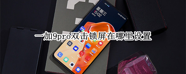 一加9pro双击锁屏在哪里设置（一加9pro双击锁屏在哪里设置的）