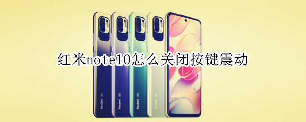 红米note10怎么关闭按键震动 红米note10怎么关闭按键震动声音