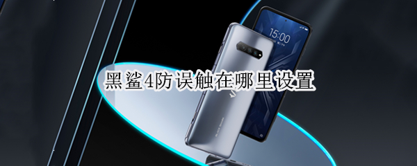 黑鲨4防误触在哪里设置（黑鲨3怎么关防误触）