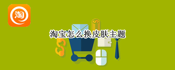 淘宝怎么换皮肤主题（淘宝换皮肤在哪里设置）