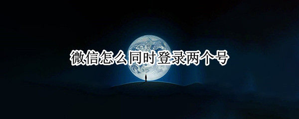微信怎么同时登录两个号