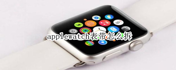 applewatch表带怎么拆（apple watch的表带怎么拆卸）