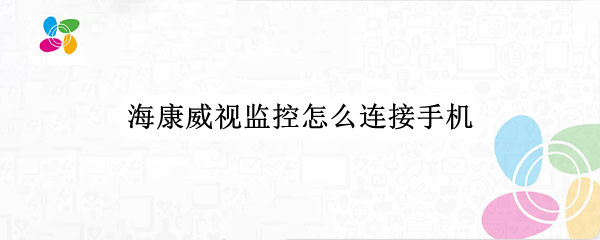 海康威视监控怎么连接手机（海康威视监控怎么连接手机换路由器）