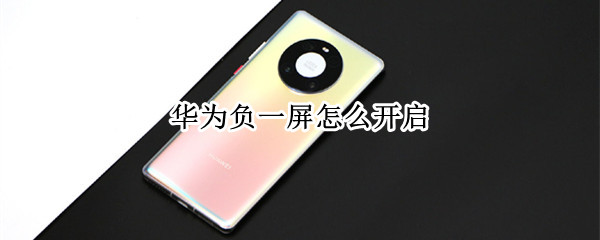 华为负一屏怎么开启 华为负一屏怎么开启使用时间