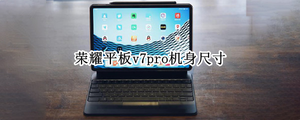 荣耀平板v7pro机身尺寸（荣耀平板v7pro机身尺寸多大）