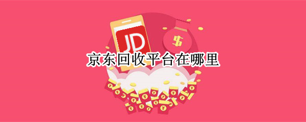 京东回收平台在哪里（京东二手回收平台在哪里）