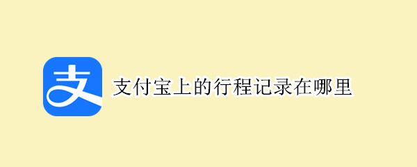 支付宝上的行程记录在哪里 支付宝上怎么查看行程