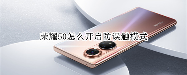 荣耀50怎么开启防误触模式（荣耀50怎么关闭防误触模式）
