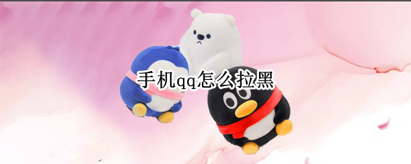 手机qq怎么拉黑 手机号码怎么拉黑