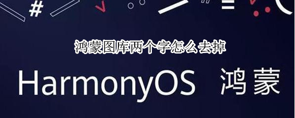 鸿蒙图库两个字怎么去掉（鸿蒙桌面图库字去掉）