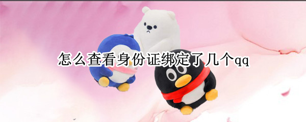 怎么查看身份证绑定了几个qq 怎么查看身份证绑定了几个qq游戏
