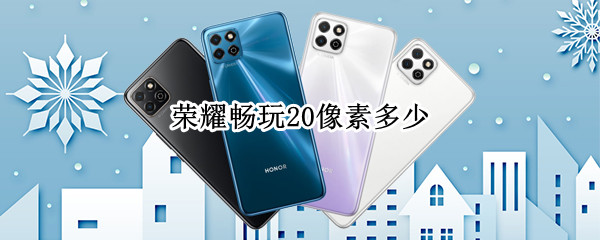 荣耀畅玩20像素多少（华为畅玩20的像素）