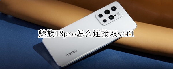 魅族18pro怎么开双wifi（魅族18pro wifi）