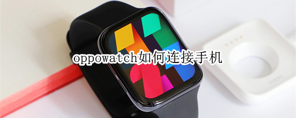 oppowatch如何连接手机（OPPOwatch怎么连接手机）