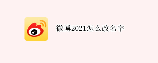 微博2021怎么改名字（2021微博改简介）