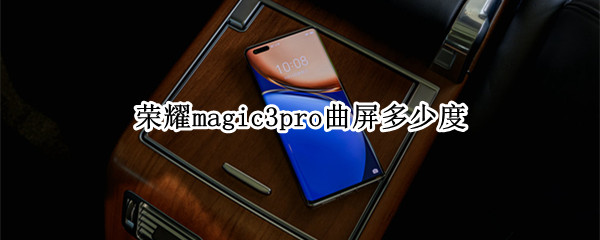 荣耀magic3pro曲屏多少度 荣耀magic3曲面屏多少度